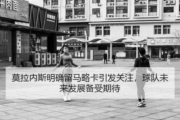 莫拉内斯明确留马略卡引发关注，球队未来发展备受期待